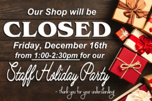 shop closing for holiday party December 16 from 1-2:30pm