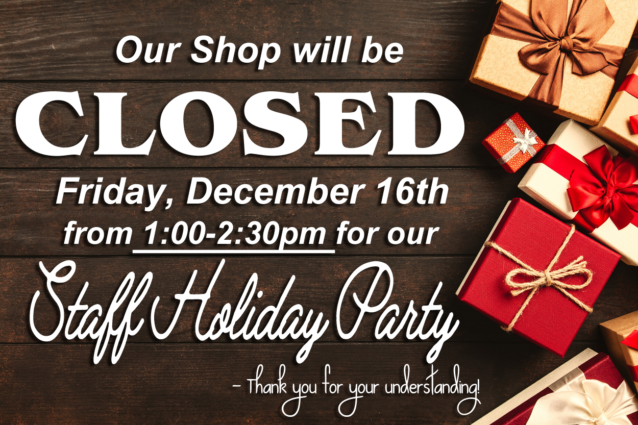 shop closing for holiday party December 16 from 1-2:30pm